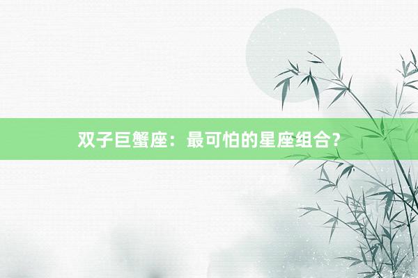 双子巨蟹座：最可怕的星座组合？
