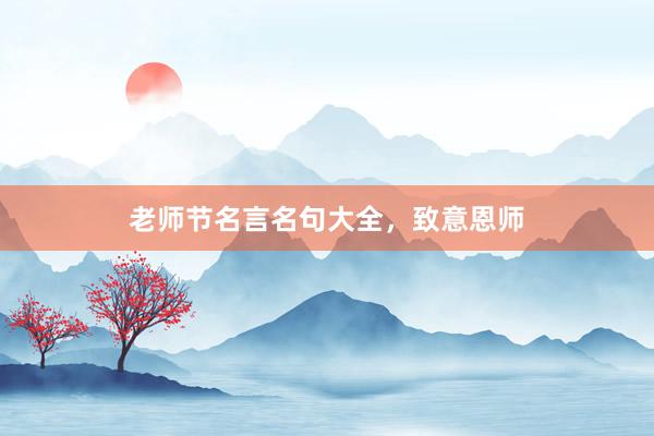 老师节名言名句大全，致意恩师